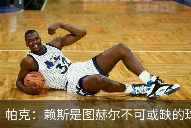 帕克：赖斯是图赫尔不可或缺的球员，是所有教练梦寐以求的中场