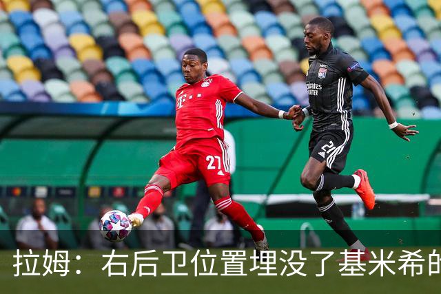拉姆：右后卫位置埋没了基米希的长处，他应与恩梅查在中场搭档