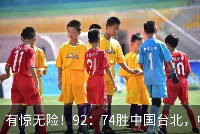 有惊无险！92：74胜中国台北，中国男篮晋级世预赛第二阶段