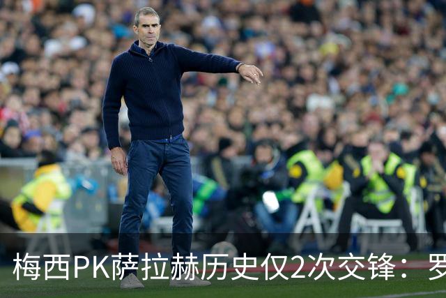 梅西PK萨拉赫历史仅2次交锋：罗马1-1巴萨、巴萨3-0利物浦