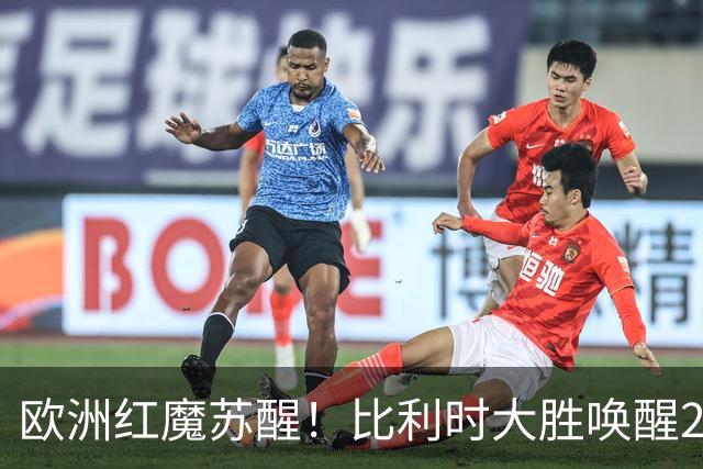 欧洲红魔苏醒！比利时大胜唤醒2018记忆 世界杯可能搅局？