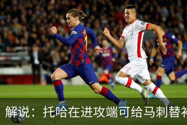 解说：托哈在进攻端可给马刺替补带来明确提升 这个补强符合预期
