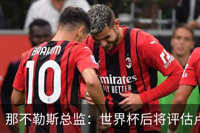 那不勒斯总监：世界杯后将评估卢卡库，关注哈莱利的并非只有我们
