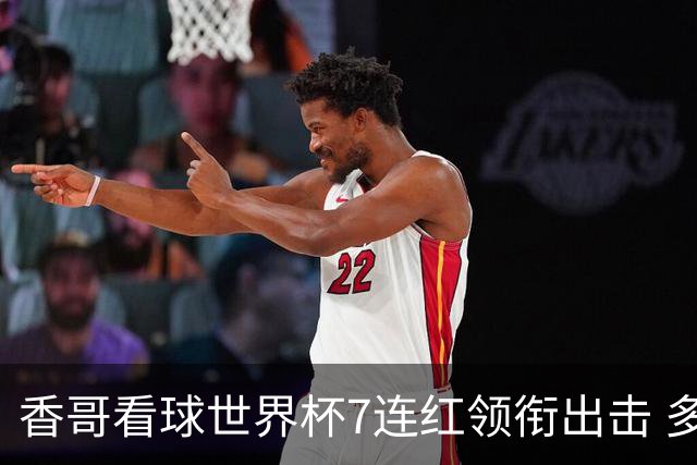 香哥看球世界杯7连红领衔出击 多人长线命中超8成！